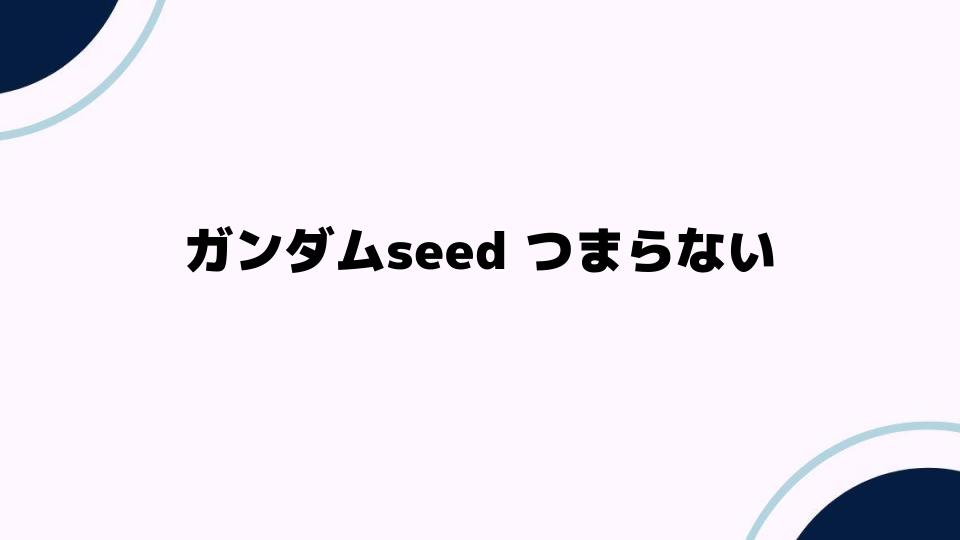 ガンダムSEEDがつまらない理由とは